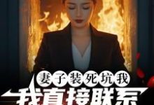妻子装死坑我,我直接联系火葬场小说的所有章节都能在哪里免费读到?-艾米文学