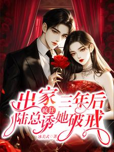 完结版《出家三年后，陆总疯狂诱她破戒》章节目录在线阅读