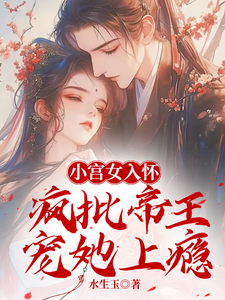 小说完整版《小宫女入怀：疯批帝王宠她上瘾》免费阅读