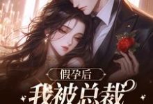 已完结小说《假孕后,我被总裁抓回来真备孕》章节免费阅读-艾米文学