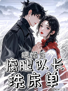 拒婚后，瘸腿队长洗床单免费阅读，拒婚后，瘸腿队长洗床单章节在线阅读