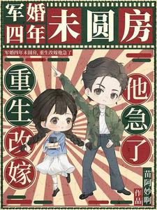 军婚四年未圆房，重生改嫁他急了小说的所有章节都能在哪里免费读到？