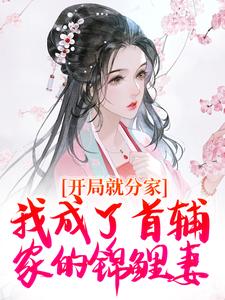 林姝小说完结版在线阅读，开局就分家，我成了首辅家的锦鲤妻免费看