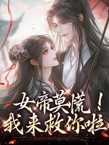 完整版的女帝莫慌！我来救你啦小说在哪里可以免费读到？